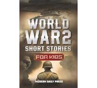 World War II Short Stories for Kids: Unbelievable Historical True Tales of Timeline, Combatants and Military Operations to Inspire Courage for Young Readers