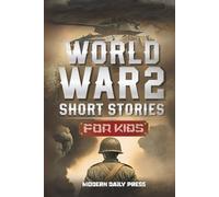 World War II Short Stories for Kids: Unbelievable Historical True Tales of Timeline, Combatants and Military Operations to Inspire Courage for Young Readers
