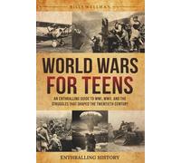 World Wars for Teens: An Enthralling Guide to WWI, WWII, and the Struggles That Shaped the Twentieth Century