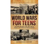 World Wars for Teens: An Enthralling Guide to WWI, WWII, and the Struggles That Shaped the Twentieth Century