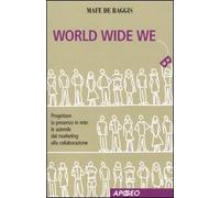World wide we. Progettare la presenza in rete: le aziende dal marketing alla collaborazione