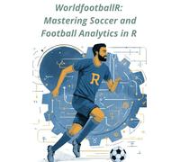 worldfootballR: Mastering Soccer and Football Analytics in R - From Data Extraction to Predictive Modeling