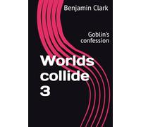 Worlds collide 3: Goblin’s confession