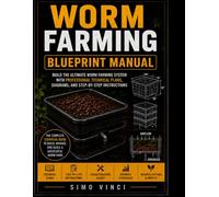 Worm Farming Blueprint Manual: Step-by-Step Worm Bin Construction Plans, Vermiculture Systems, and Practical Diagrams for Raising Red Wigglers and Producing Worm Castings