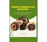 WORM FARMING FOR BEGINNERS: Worm Castings and Vermiculture for Healthy Plants and Profitable Business