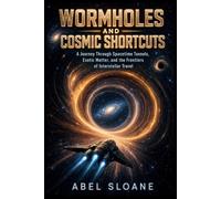 Wormholes and Cosmic Shortcuts: A Journey Through Spacetime Tunnels, Exotic Matter, and the Frontiers of Interstellar Travel