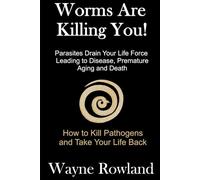 Worms Are Killing You!: Parasites Drain Your Life Force Leading to Disease and Premature Death