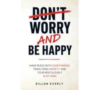 Worry AND Be Happy: Make Peace With Overthinking, Paralyzing Anxiety, And Your Ridiculously Busy Mind
