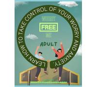 Worry free me- Adult: Learn how to understand and manage your anxiety