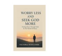 Worry Less And Seek God More: Finding Peace Through Faith In The World Of Worry