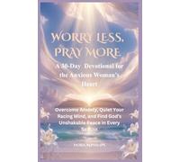 WORRY LESS, PRAY MORE: A 30-Day Devotional for the Anxious Woman’s Heart Overcome Anxiety, Quiet Your Racing Mind, and Find God’s Unshakable Peace in Every Season