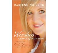 Worship Changes Everything: Experiencing God’s Presence in Every Moment of Life