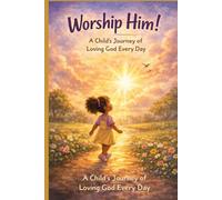 WORSHIP HIM!: A Child’s Journey of Loving God Every Day