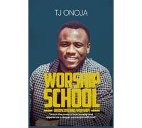 WORSHIP SCHOOL: Unlock the Power of True Worship and Experience a Deeper Connection with God