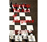 Worship: The Axis of Allegiance: A field manual for dismantling counterfeit worship and re-aligning to the covenant Name