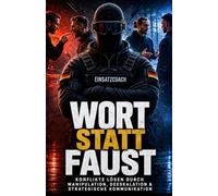 Wort statt Faust: Konflikte lösen durch Manipulation & Deeskalation: Menschen lesen, Emotionen kontrollieren und in kritischen Situationen handlungsfähig bleiben