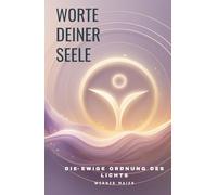 Worte deiner Seele - Die ewige Ordnung des Lichts: Vom Ursprung der Schöpfung und der Kraft, die alles trägt