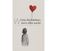 Worte die bleiben, wenn alles wankt: 100 poetische Texte über innere Stärke, Selbstannahme und neue Wege