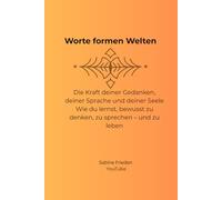 Worte formen Welten: Die Kraft deiner Gedanken, deiner Sprache...