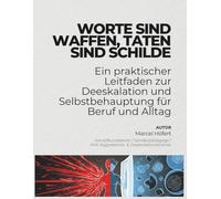 WORTE SIND WAFFEN, TATEN SIND SCHILDE: Ein praktischer Leitfaden zur Deeskalation und Selbstbehauptung für Beruf und Alltag