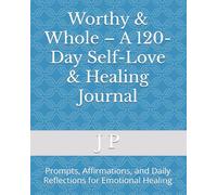 Worthy & Whole - A 120-Day Self-Love & Healing Journal: Prompts, Affirmations, and Daily Reflections for Emotional Healing