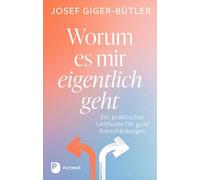 Worum es mir eigentlich geht: Ein praktischer Leitfaden für gute Entscheidungen