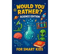 Would you rather book ? Science edition for smart kids: Silly, Smart, and Science-Packed Would You Rather Questions to Spark Curiosity in Kids Ages 6-14