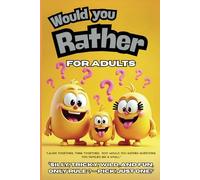 Would You Rather For Adults: Where Weird Questions Meet Even Weirder Answers. Over 500 Hilarious, Silly, Funny, Challenging Questions