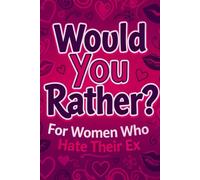 Would You Rather for Women Who Hate Their Ex: Hilarious, Petty Questions About Your Ex, His Side Chicks, Cheating and All the Drama