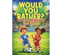 Would You Rather? Soccer Edition for Kids: Funny, Silly and Challenging Soccer Questions About Goals, Big Tournaments, and Crazy Match Scenarios