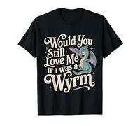 Would You Still Love Me If I Was A Wyrm Internet Memes - Maglietta