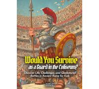 Would You Survive as a Guard in the Coliseum?: Discover Life, Challenges, and Gladiatorial Battles in Ancient Rome for Kids