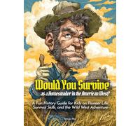 Would You Survive as a Homesteader in the American West?: A Fun History Guide for Kids on Pioneer Life, Survival Skills, and the Wild West Adventure