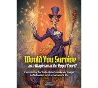 Would You Survive as a Magician at the Royal Court?: Fun history for kids about medieval magic entertainers and renaissance life