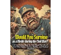Would You Survive as a Medic during the Civil War?: A Fun History Book for Kids About the Life of Civil War Medics, Famous Battles, and Medical Practices