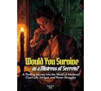 Would You Survive as a Mistress of Secrets?: A Thrilling Journey into the World of Medieval Court Life, Intrigue, and Power Struggles