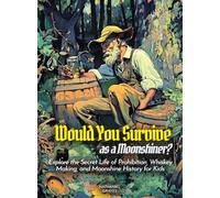 Would You Survive as a Moonshiner?: Explore the Secret Life of Prohibition, Whiskey Making, and Moonshine History for Kids
