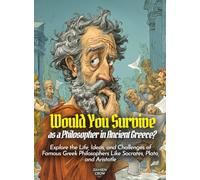 Would You Survive as a Philosopher in Ancient Greece?: Explore the Life, Ideas, and Challenges of Famous Greek Philosophers Like Socrates, Plato, and Aristotle