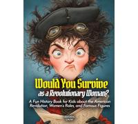 Would You Survive as a Revolutionary Woman?: A Fun History Book for Kids about the American Revolution, Women’s Roles, and Famous Figures