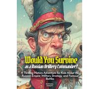 Would You Survive as a Russian Artillery Commander?: A Thrilling History Adventure for Kids About the Russian Empire, Military Strategy, and Famous Battles