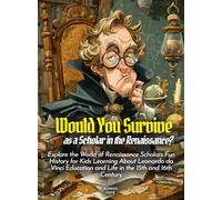 Would You Survive as a Scholar in the Renaissance?: Explore the World of Renaissance Scholars Fun History for Kids Learning About Leonardo da Vinci Education and Life in the 15th and 16th Century