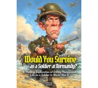 Would You Survive as a Soldier at Normandy?: A Thrilling Exploration of D-Day History and Life as a Soldier in World War II