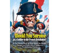 Would You Survive as a Soldier in the French Revolution?: A Fun History Book for Kids About the Battles, Heroes, and Daily Life of Soldiers in Revolutionary France