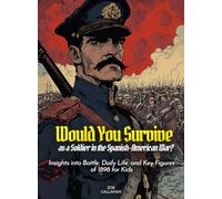 Would You Survive as a Soldier in the Spanish-American War?: Insights into Battle, Daily Life, and Key Figures of 1898 for Kids