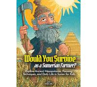 Would You Survive as a Sumerian Farmer?: Explore Ancient Mesopotamia, Farming Techniques, and Daily Life in Sumer for Kids
