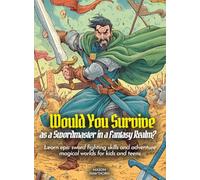 Would You Survive as a Swordmaster in a Fantasy Realm?: Learn epic sword fighting skills and adventure magical worlds for kids and teens