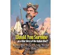 Would You Survive as a War Hero of the Indian War?: Become a Brave Warrior in the Indian Wars and Discover the Lives of Legendary Heroes and Historic Battles