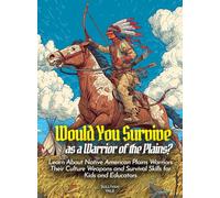 Would You Survive as a Warrior of the Plains?: Learn About Native American Plains Warriors Their Culture Weapons and Survival Skills for Kids and Educators