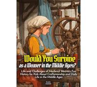 Would You Survive as a Weaver in the Middle Ages?: Life and Challenges of Medieval Weavers Fun History for Kids About Craftsmanship and Daily Life in the Middle Ages