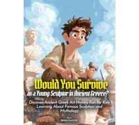 Would You Survive as a Young Sculptor in Ancient Greece?: Discover Ancient Greek Art History Fun for Kids Learning About Famous Sculptors and Mythology
